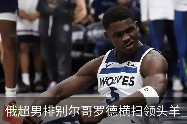 俄超男排别尔哥罗德横扫领头羊 张景胤首发夺13分