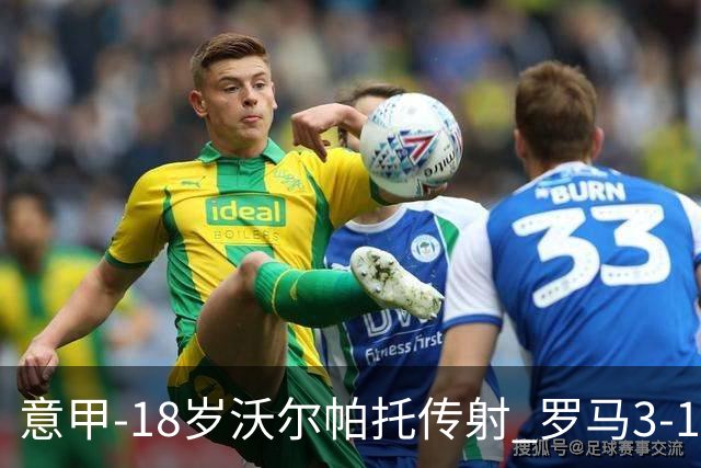 意甲-18岁沃尔帕托传射 罗马3-1逆转夺客场4连胜