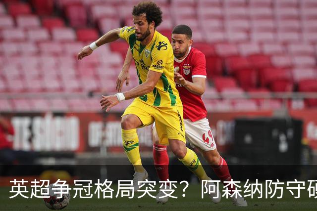 英超争冠格局突变？阿森纳防守硬气领跑，这波真的能夺冠吗？